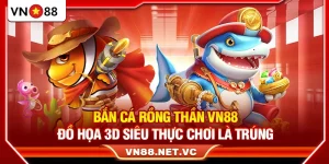 Bắn Cá Rồng Thần VN88 – Đồ Họa 3D Siêu Thực Chơi Là Trúng