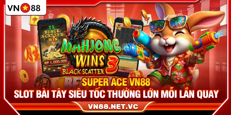 Super Ace VN88 – Slot Bài Tây Siêu Tốc Thưởng Lớn Mỗi Lần Quay